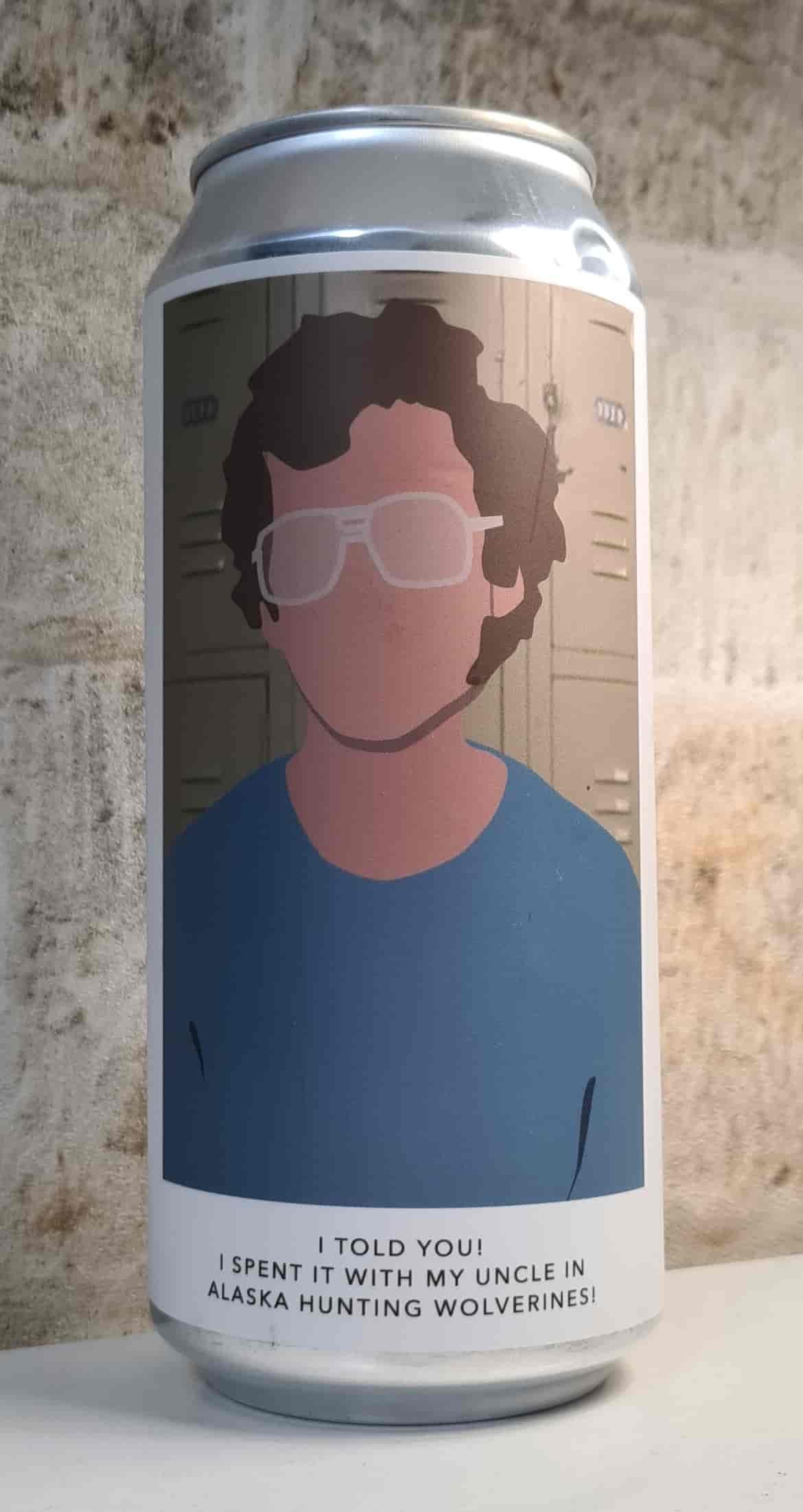 I TOLD YOU! I SPENT IT WITH MY UNCLE IN ALASKA HUNTING WOLVERINES!